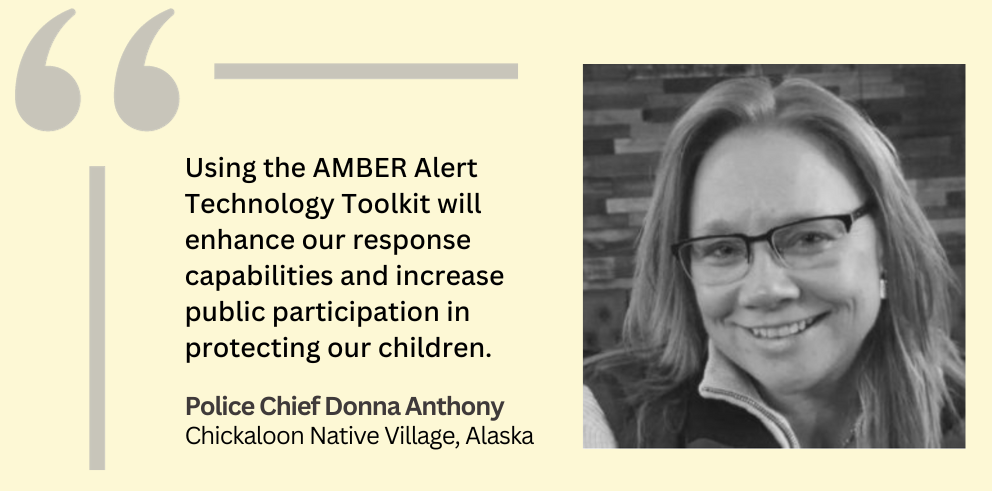 Photo of Chickaloon Tribal Police Chief Donna Anthony with this quote: “Using the AMBER Alert Technology Toolkit will enhance our response capabilities and increase public participation in protecting our children.”
